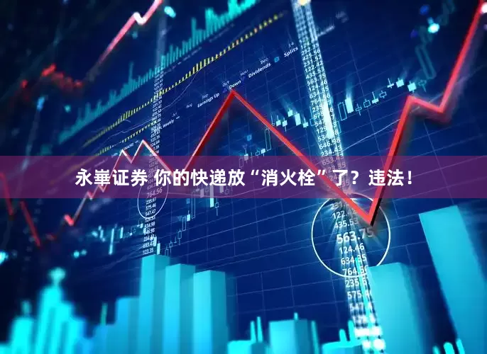 永崋证券 你的快递放“消火栓”了？违法！