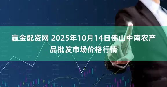 赢金配资网 2025年10月14日佛山中南农产品批发市场价格行情