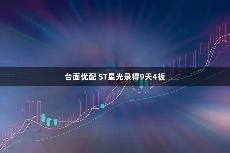 台面优配 ST星光录得9天4板