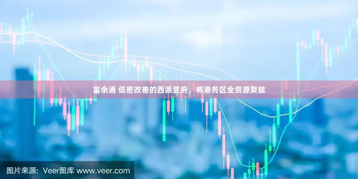 富余通 低密改善的西派昱府，将港务区全资源聚拢